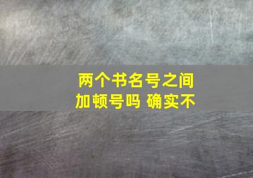 两个书名号之间加顿号吗 确实不